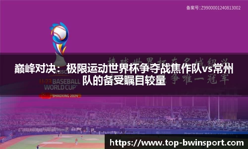 巅峰对决：极限运动世界杯争夺战焦作队vs常州队的备受瞩目较量